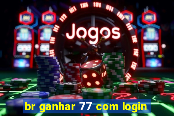 br ganhar 77 com login